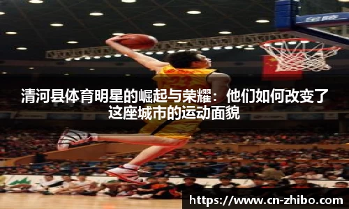 清河县体育明星的崛起与荣耀：他们如何改变了这座城市的运动面貌