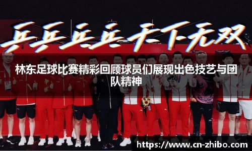 林东足球比赛精彩回顾球员们展现出色技艺与团队精神