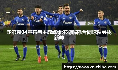 沙尔克04宣布与主教练维尔德解除合同球队寻找新帅