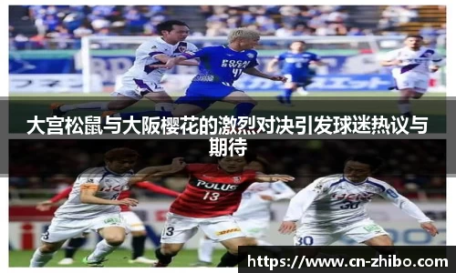 大宫松鼠与大阪樱花的激烈对决引发球迷热议与期待