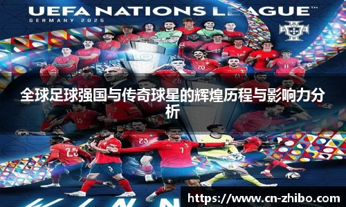 全球足球强国与传奇球星的辉煌历程与影响力分析