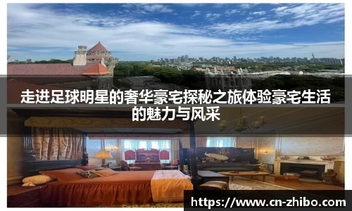 走进足球明星的奢华豪宅探秘之旅体验豪宅生活的魅力与风采